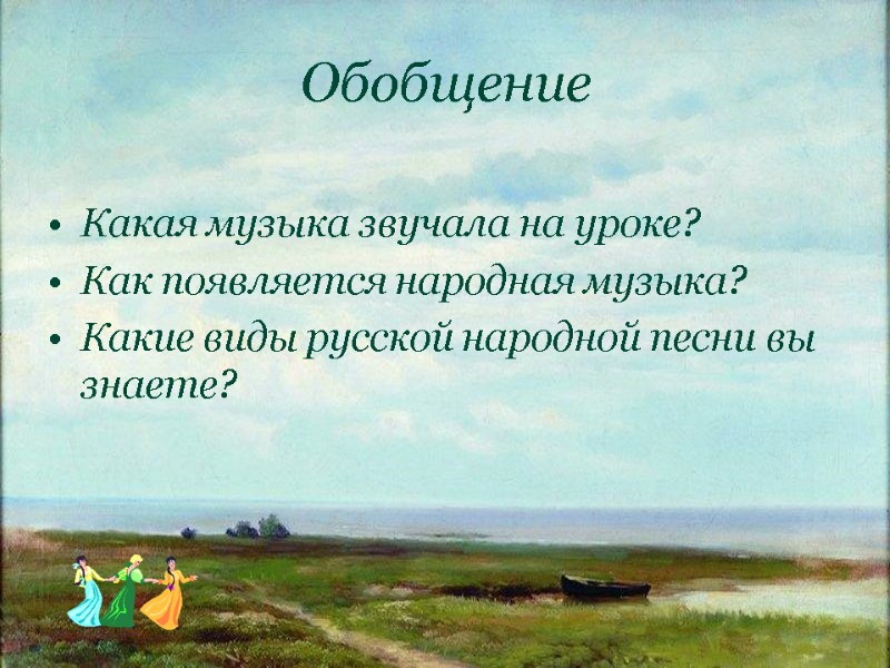 Обобщение Какая музыка звучала на уроке? Как появляется народная музыка? Какие виды русской народной